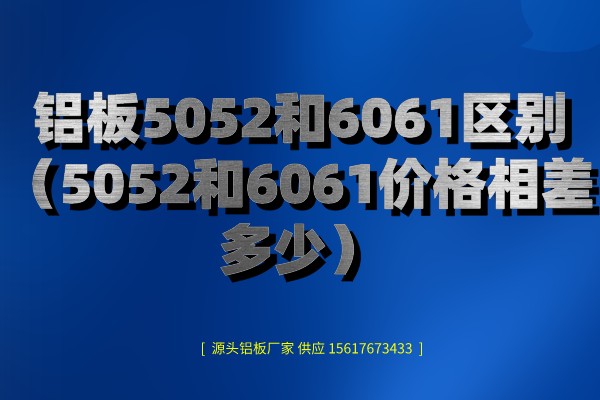 鋁板5052和6061區(qū)別 鋁板5052和6061區(qū)別