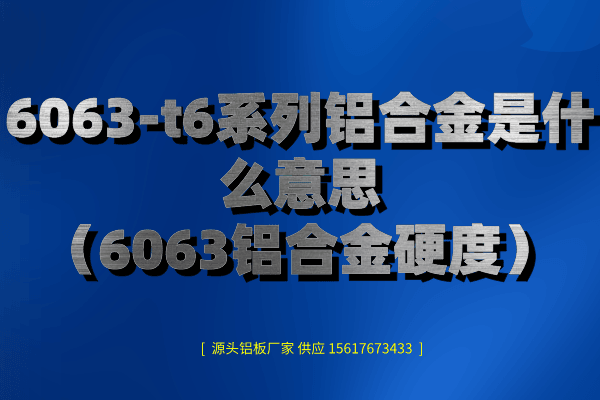 6063-t6系列鋁合金是什么意思(6063鋁合金硬度) 6063-t6系列鋁合金是什么意思(6063鋁合金硬度)