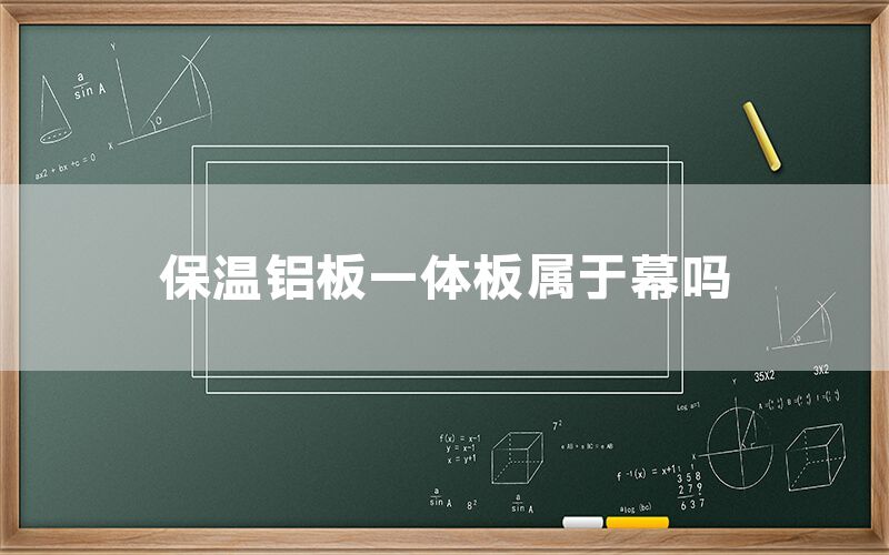 保溫鋁板一體板屬于幕嗎(圖1) 保溫鋁板一體板屬于幕嗎(圖1)