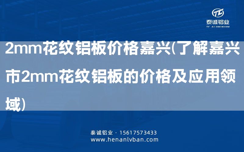2mm花紋鋁板價格嘉興(了解嘉興市2mm花紋鋁板的價格及應用領域)(圖1) 2mm花紋鋁板價格嘉興(了解嘉興市2mm花紋鋁板的價格及應用領域)(圖1)
