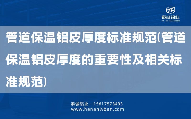 管道保溫鋁皮厚度標準規范(管道保溫鋁皮厚度的重要性及相關標準規范)(圖1) 管道保溫鋁皮厚度標準規范(管道保溫鋁皮厚度的重要性及相關標準規范)(圖1)
