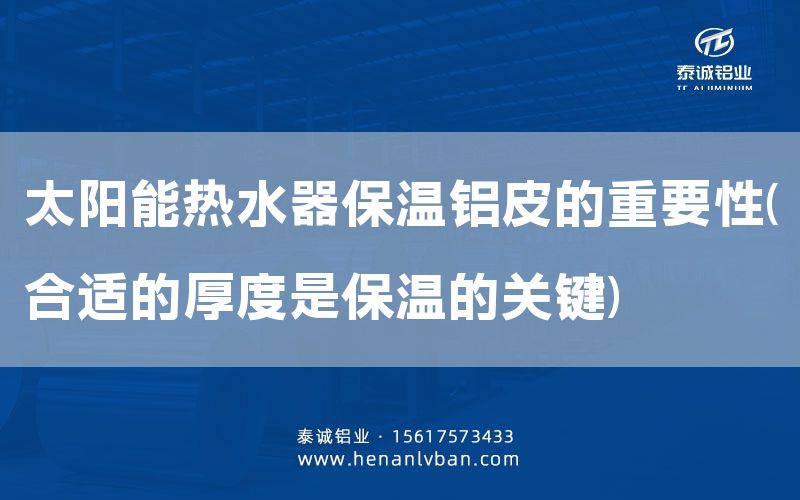 太陽能熱水器保溫鋁皮的重要性(合適的厚度是保溫的關(guān)鍵)(圖1) 太陽能熱水器保溫鋁皮的重要性(合適的厚度是保溫的關(guān)鍵)(圖1)