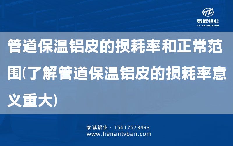 管道保溫鋁皮的損耗率和正常范圍(了解管道保溫鋁皮的損耗率意義重大)(圖1) 管道保溫鋁皮的損耗率和正常范圍(了解管道保溫鋁皮的損耗率意義重大)(圖1)
