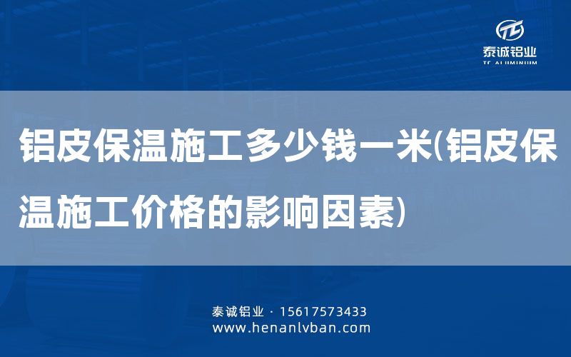 鋁皮保溫施工多少錢一米(鋁皮保溫施工價格的影響因素)(圖1)