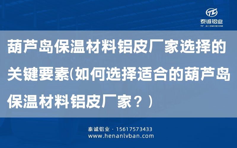 葫蘆島保溫材料鋁皮廠家選擇的關鍵要素(如何選擇適合的葫蘆島保溫材料鋁皮廠家?)(圖1) 葫蘆島保溫材料鋁皮廠家選擇的關鍵要素(如何選擇適合的葫蘆島保溫材料鋁皮廠家?)(圖1)