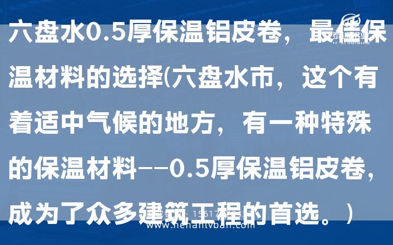 六盤水0.5厚保溫鋁皮卷,***佳保溫材料的選擇(六盤水市,這個有著適中氣候的地方,有一種特殊的保溫材料——0.5厚保溫鋁皮卷,成為了眾多建筑工程的 。)(圖1) 六盤水0.5厚保溫鋁皮卷,***佳保溫材料的選擇(六盤水市,這個有著適中氣候的地方,有一種特殊的保溫材料——0.5厚保溫鋁皮卷,成為了眾多建筑工程的 。)(圖1)