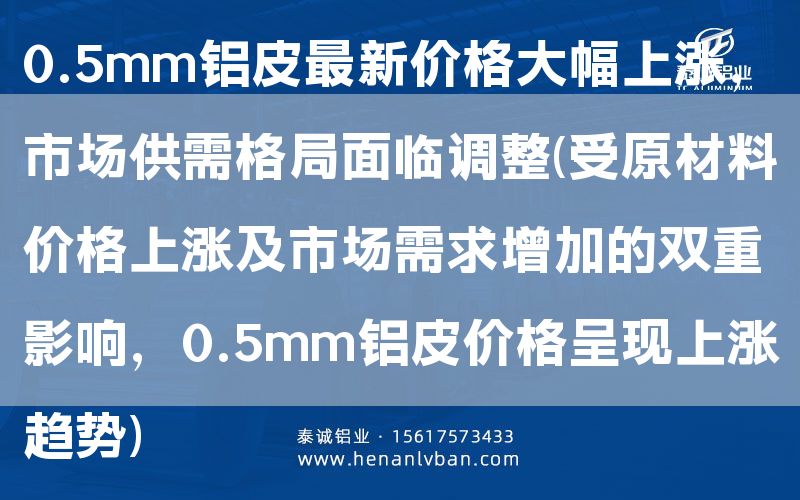 0.5mm鋁皮***新價格大幅上漲,市場供需格局面臨調整(受原材料價格上漲及市場需求增加的雙重影響,0.5mm鋁皮價格呈現上漲趨勢)(圖1) 0.5mm鋁皮***新價格大幅上漲,市場供需格局面臨調整(受原材料價格上漲及市場需求增加的雙重影響,0.5mm鋁皮價格呈現上漲趨勢)(圖1)