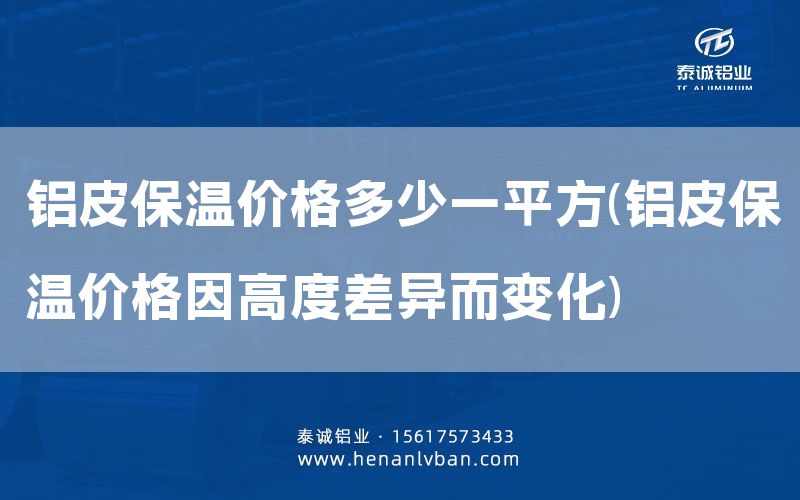鋁皮保溫價格多少一平方(鋁皮保溫價格因高度差異而變化)(圖1)