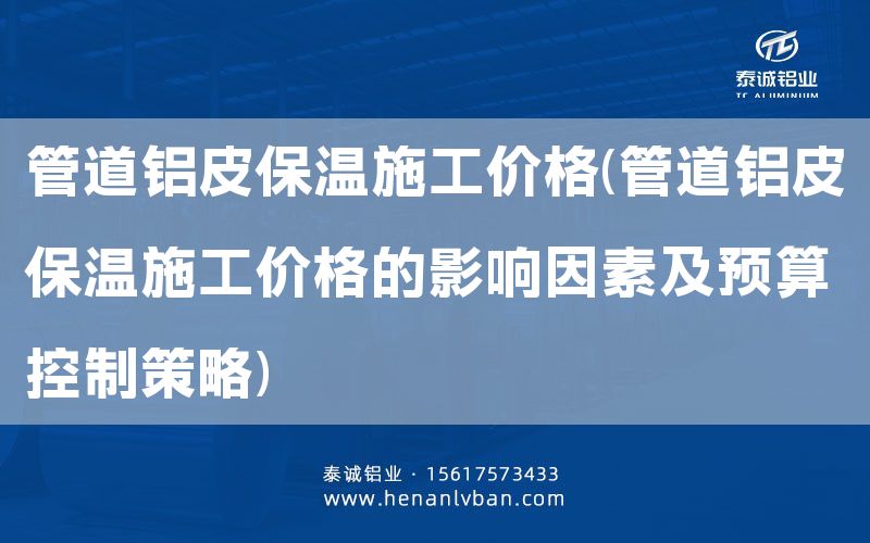 管道鋁皮保溫施工價(jià)格(管道鋁皮保溫施工價(jià)格的影響因素及預(yù)算控制策略)(圖1) 管道鋁皮保溫施工價(jià)格(管道鋁皮保溫施工價(jià)格的影響因素及預(yù)算控制策略)(圖1)