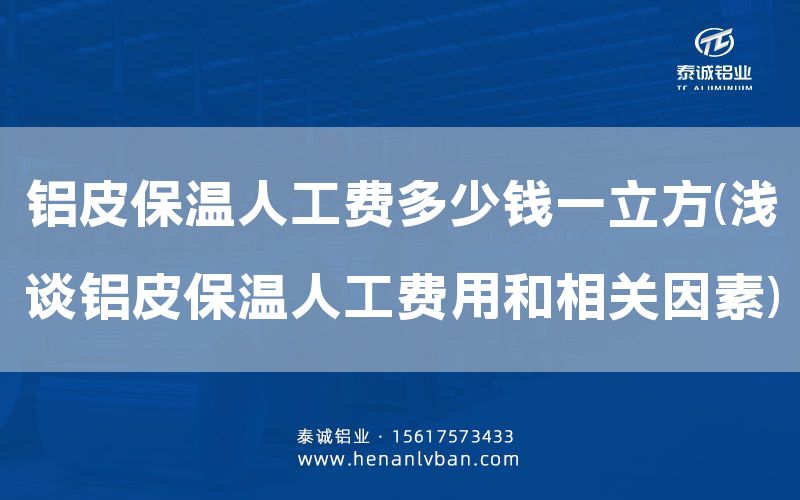 鋁皮保溫人工費多少錢一立方(淺談鋁皮保溫人工費用和相關因素)(圖1) 鋁皮保溫人工費多少錢一立方(淺談鋁皮保溫人工費用和相關因素)(圖1)