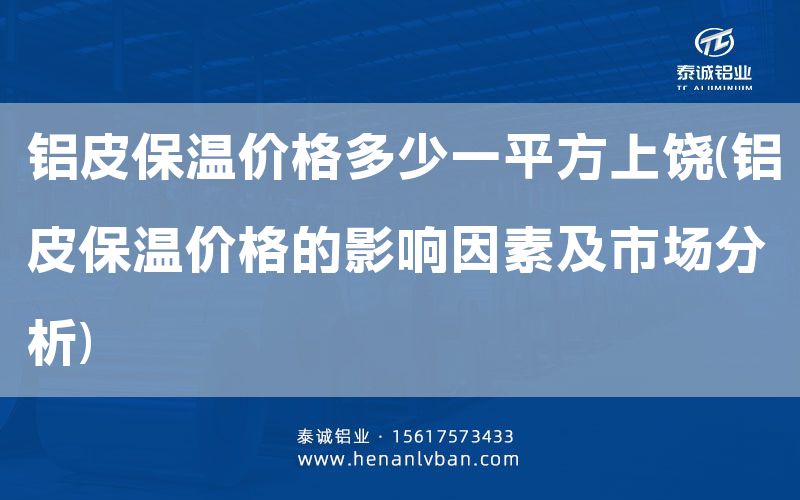 鋁皮保溫價格多少一平方上饒(鋁皮保溫價格的影響因素及市場分析)(圖1) 鋁皮保溫價格多少一平方上饒(鋁皮保溫價格的影響因素及市場分析)(圖1)