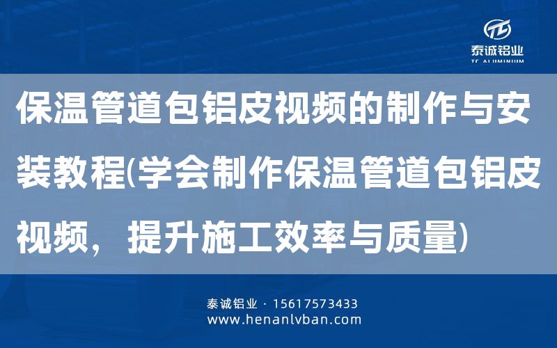 保溫管道包鋁皮視頻的制作與安裝教程(學(xué)會(huì)制作保溫管道包鋁皮視頻,提升施工效率與質(zhì)量)(圖1) 保溫管道包鋁皮視頻的制作與安裝教程(學(xué)會(huì)制作保溫管道包鋁皮視頻,提升施工效率與質(zhì)量)(圖1)