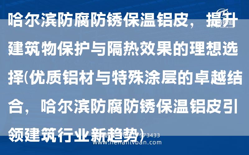 哈爾濱防腐防銹保溫鋁皮,提升建筑物保護與隔熱效果的理想選擇(優質鋁材與特殊涂層的卓越結合,哈爾濱防腐防銹保溫鋁皮引領建筑行業新趨勢)(圖1) 哈爾濱防腐防銹保溫鋁皮,提升建筑物保護與隔熱效果的理想選擇(優質鋁材與特殊涂層的卓越結合,哈爾濱防腐防銹保溫鋁皮引領建筑行業新趨勢)(圖1)