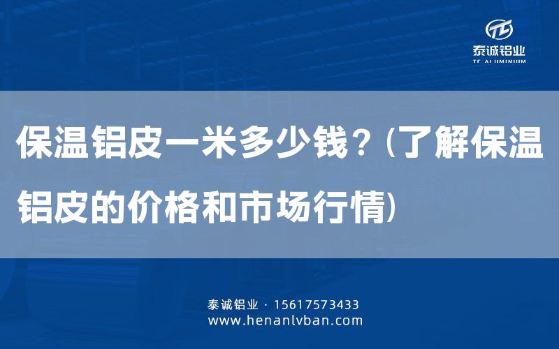 保溫鋁皮一米多少錢?(了解保溫鋁皮的價格和市場行情)(圖1) 保溫鋁皮一米多少錢?(了解保溫鋁皮的價格和市場行情)(圖1)