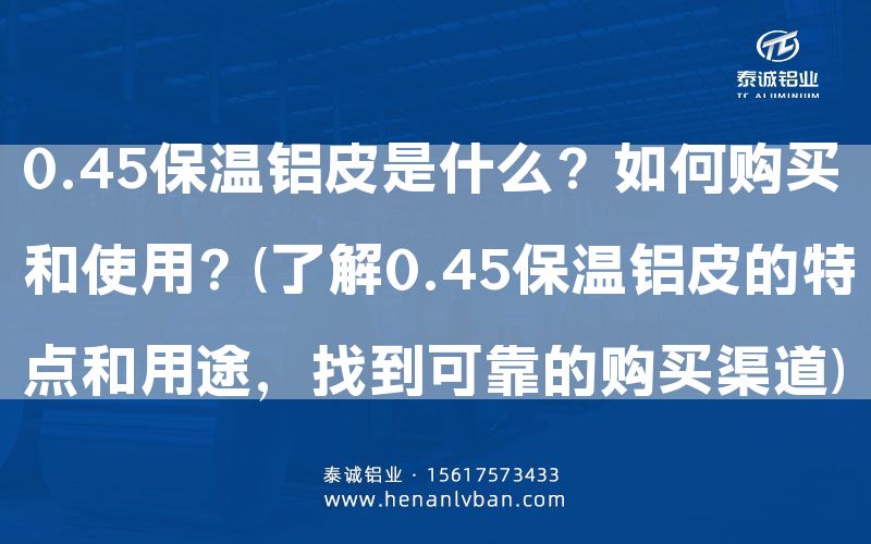 0.45保溫鋁皮是什么?如何購買和使用?(了解0.45保溫鋁皮的特點和用途,找到可靠的購買渠道)(圖1) 0.45保溫鋁皮是什么?如何購買和使用?(了解0.45保溫鋁皮的特點和用途,找到可靠的購買渠道)(圖1)