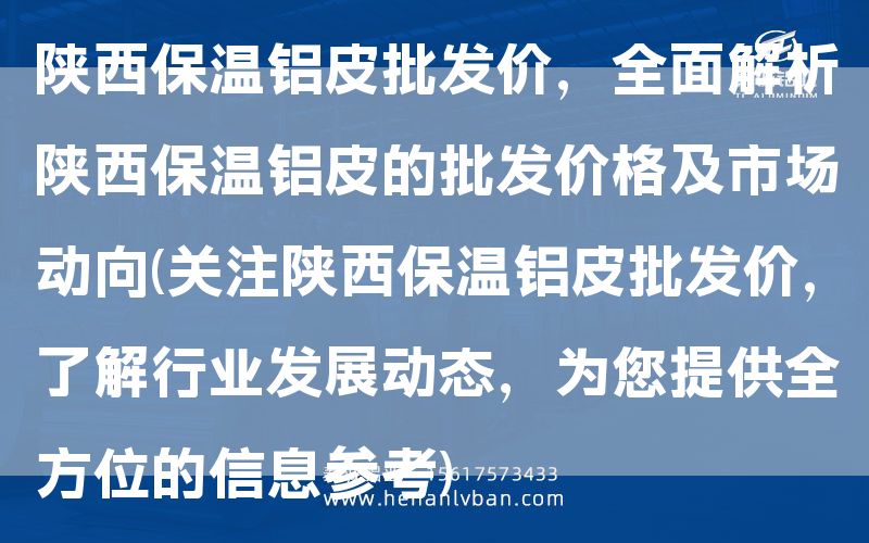 陜西保溫鋁皮批發價,全面解析陜西保溫鋁皮的批發價格及市場動向(關注陜西保溫鋁皮批發價,了解行業發展動態,為您提供全方位的信息參考)(圖1) 陜西保溫鋁皮批發價,全面解析陜西保溫鋁皮的批發價格及市場動向(關注陜西保溫鋁皮批發價,了解行業發展動態,為您提供全方位的信息參考)(圖1)