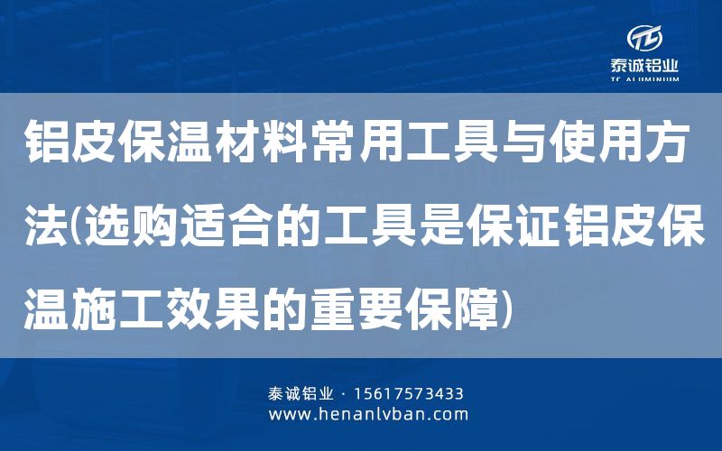 鋁皮保溫材料常用工具與使用方法(選購適合的工具是**鋁皮保溫施工效果的重要保障)(圖1) 鋁皮保溫材料常用工具與使用方法(選購適合的工具是**鋁皮保溫施工效果的重要保障)(圖1)