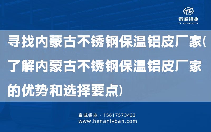 尋找內(nèi)蒙古不銹鋼保溫鋁皮廠家(了解內(nèi)蒙古不銹鋼保溫鋁皮廠家的優(yōu)勢(shì)和選擇要點(diǎn))(圖1) 尋找內(nèi)蒙古不銹鋼保溫鋁皮廠家(了解內(nèi)蒙古不銹鋼保溫鋁皮廠家的優(yōu)勢(shì)和選擇要點(diǎn))(圖1)