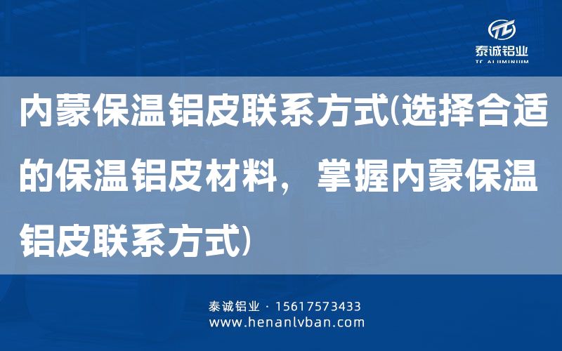 內(nèi)蒙保溫鋁皮聯(lián)系方式(選擇合適的保溫鋁皮材料,掌握內(nèi)蒙保溫鋁皮聯(lián)系方式)(圖1) 內(nèi)蒙保溫鋁皮聯(lián)系方式(選擇合適的保溫鋁皮材料,掌握內(nèi)蒙保溫鋁皮聯(lián)系方式)(圖1)