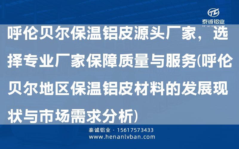 呼倫貝爾保溫鋁皮源頭廠家,選擇專業廠家保障質量與服務(呼倫貝爾地區保溫鋁皮材料的發展現狀與市場需求分析)(圖1) 呼倫貝爾保溫鋁皮源頭廠家,選擇專業廠家保障質量與服務(呼倫貝爾地區保溫鋁皮材料的發展現狀與市場需求分析)(圖1)