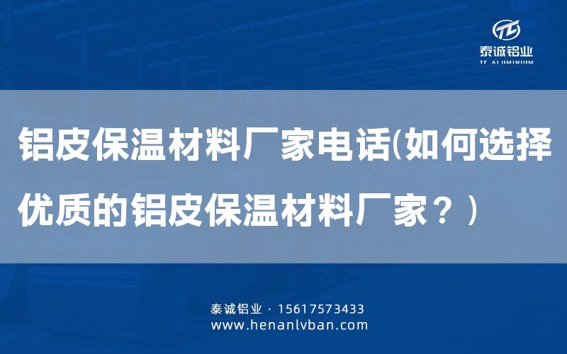 鋁皮保溫材料廠家電話(如何選擇優(yōu)質(zhì)的鋁皮保溫材料廠家?)(圖1) 鋁皮保溫材料廠家電話(如何選擇優(yōu)質(zhì)的鋁皮保溫材料廠家?)(圖1)