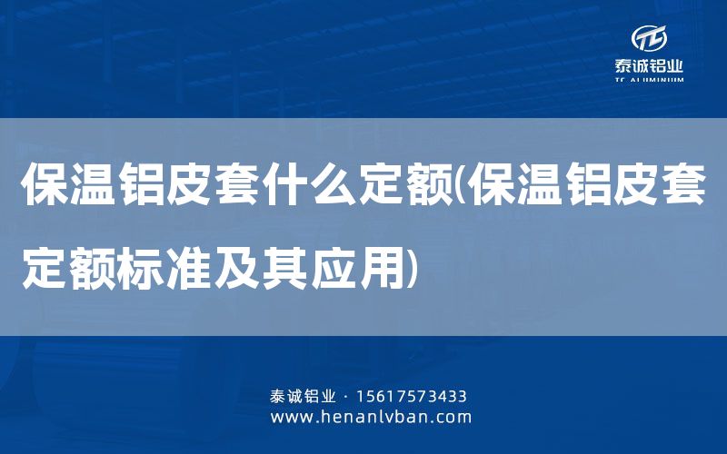 保溫鋁皮套什么定額(保溫鋁皮套定額標準及其應用)(圖1) 保溫鋁皮套什么定額(保溫鋁皮套定額標準及其應用)(圖1)