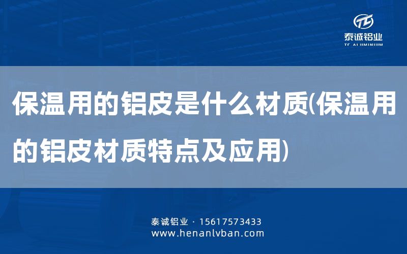 保溫用的鋁皮是什么材質(保溫用的鋁皮材質特點及應用)(圖1) 保溫用的鋁皮是什么材質(保溫用的鋁皮材質特點及應用)(圖1)