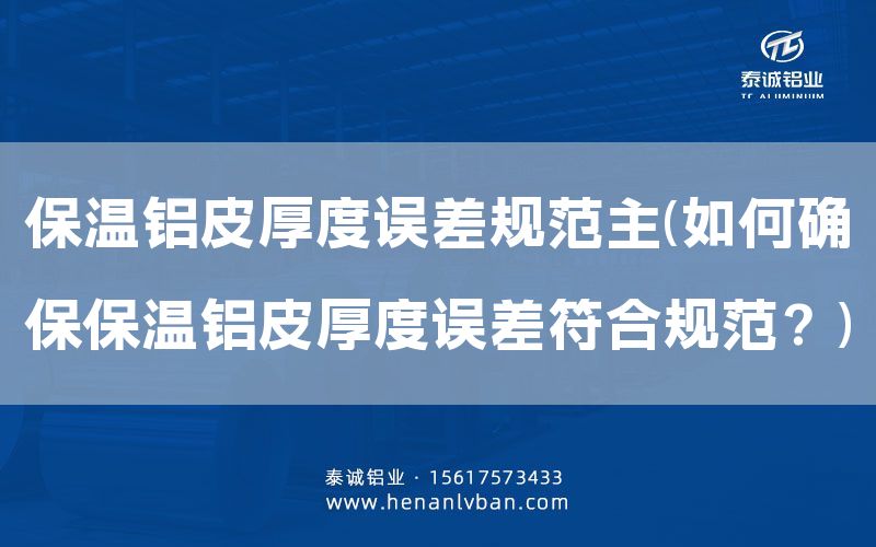 保溫鋁皮厚度誤差規(guī)范主(如何確保保溫鋁皮厚度誤差符合規(guī)范?)(圖1) 保溫鋁皮厚度誤差規(guī)范主(如何確保保溫鋁皮厚度誤差符合規(guī)范?)(圖1)