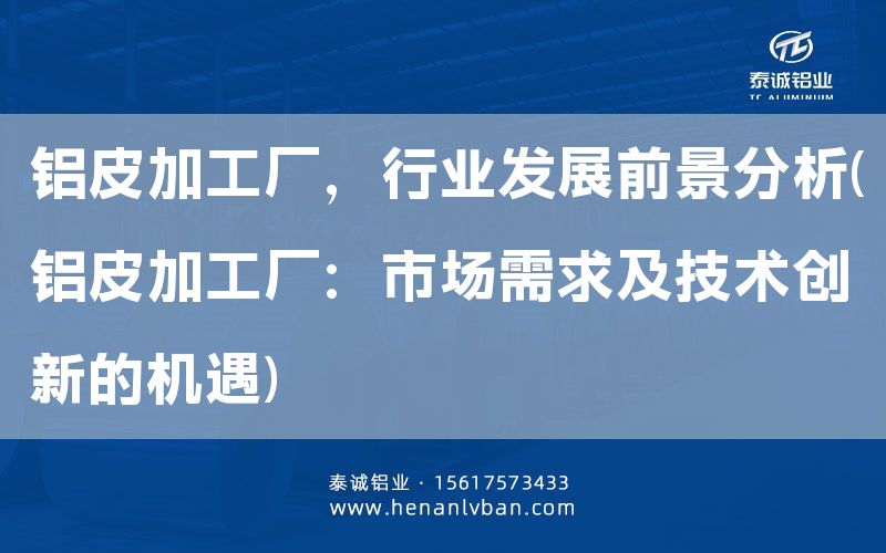 鋁皮加工廠,行業發展前景分析(鋁皮加工廠:市場需求及技術創新的機遇)(圖1) 鋁皮加工廠,行業發展前景分析(鋁皮加工廠:市場需求及技術創新的機遇)(圖1)