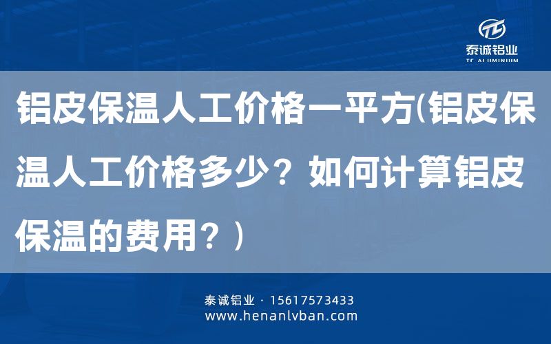 鋁皮保溫人工價(jià)格一平方(鋁皮保溫人工價(jià)格多少?如何計(jì)算鋁皮保溫的費(fèi)用?)(圖1) 鋁皮保溫人工價(jià)格一平方(鋁皮保溫人工價(jià)格多少?如何計(jì)算鋁皮保溫的費(fèi)用?)(圖1)