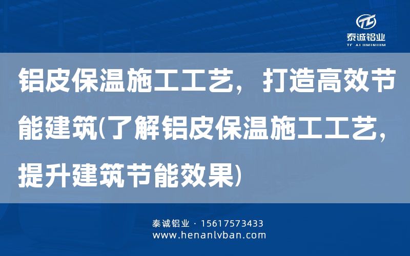 鋁皮保溫施工工藝,打造高效節能建筑(了解鋁皮保溫施工工藝,提升建筑節能效果)(圖1) 鋁皮保溫施工工藝,打造高效節能建筑(了解鋁皮保溫施工工藝,提升建筑節能效果)(圖1)