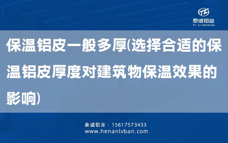 保溫鋁皮一般多厚(選擇合適的保溫鋁皮厚度對建筑物保溫效果的影響)(圖1) 保溫鋁皮一般多厚(選擇合適的保溫鋁皮厚度對建筑物保溫效果的影響)(圖1)