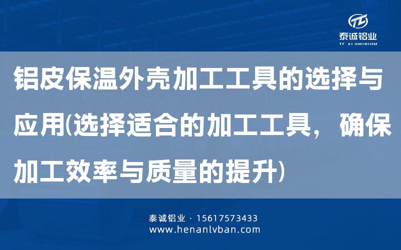 鋁皮保溫外殼加工工具的選擇與應(yīng)用(選擇適合的加工工具，確保加工效率與質(zhì)量的提升)(圖1)