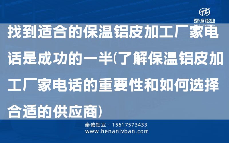 找到適合的保溫鋁皮加工廠家電話是成功的一半(了解保溫鋁皮加工廠家電話的重要性和如何選擇合適的供應商)(圖1) 找到適合的保溫鋁皮加工廠家電話是成功的一半(了解保溫鋁皮加工廠家電話的重要性和如何選擇合適的供應商)(圖1)
