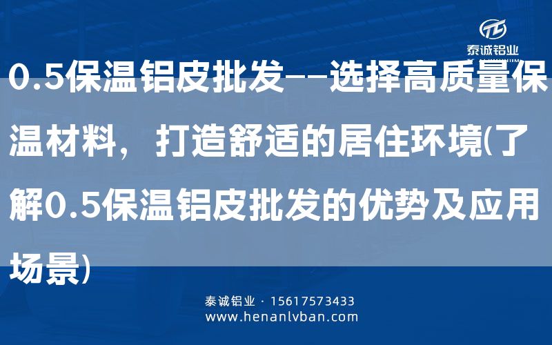 0.5保溫鋁皮批發——選擇高質量保溫材料,打造舒適的居住環境(了解0.5保溫鋁皮批發的優勢及應用場景)(圖1) 0.5保溫鋁皮批發——選擇高質量保溫材料,打造舒適的居住環境(了解0.5保溫鋁皮批發的優勢及應用場景)(圖1)