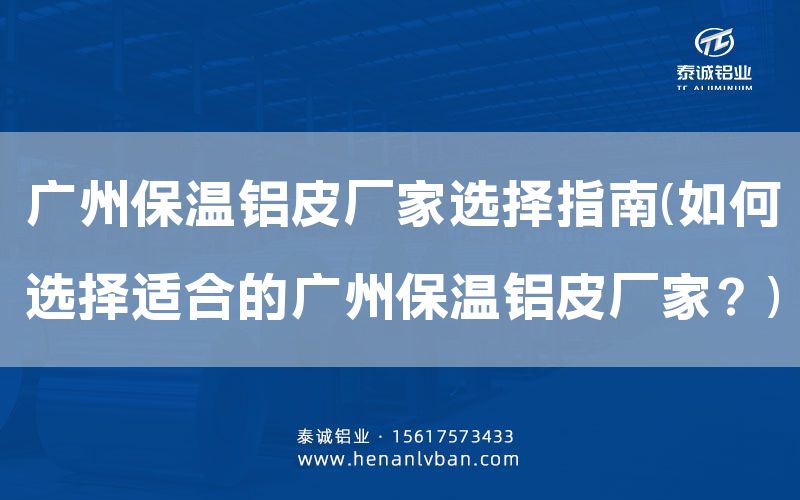 廣州保溫鋁皮廠家選擇指南(如何選擇適合的廣州保溫鋁皮廠家?)(圖1) 廣州保溫鋁皮廠家選擇指南(如何選擇適合的廣州保溫鋁皮廠家?)(圖1)