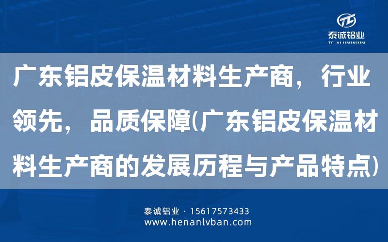 廣東鋁皮保溫材料生產商,行業領先,品質保障(廣東鋁皮保溫材料生產商的發展歷程與產品特點)(圖1) 廣東鋁皮保溫材料生產商,行業領先,品質保障(廣東鋁皮保溫材料生產商的發展歷程與產品特點)(圖1)