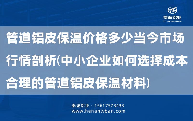 管道鋁皮保溫價格多少當今市場行情剖析(中小企業如何選擇成本合理的管道鋁皮保溫材料)(圖1) 管道鋁皮保溫價格多少當今市場行情剖析(中小企業如何選擇成本合理的管道鋁皮保溫材料)(圖1)