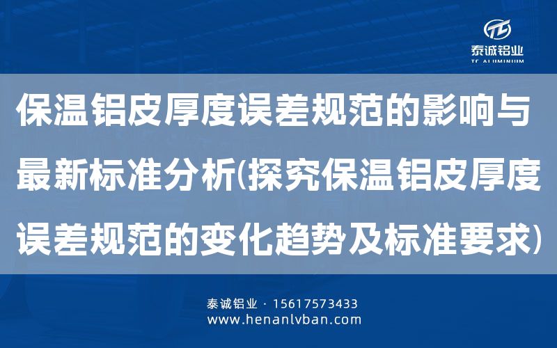 保溫鋁皮厚度誤差規范的影響與***新標準分析(探究保溫鋁皮厚度誤差規范的變化趨勢及標準要求)(圖1) 保溫鋁皮厚度誤差規范的影響與***新標準分析(探究保溫鋁皮厚度誤差規范的變化趨勢及標準要求)(圖1)